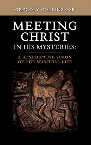 Meeting Christ in His Mysteries: A Benedictine Vision of the Spiritual Life by Gregory Collins, Glenstal Abbey, Ireland