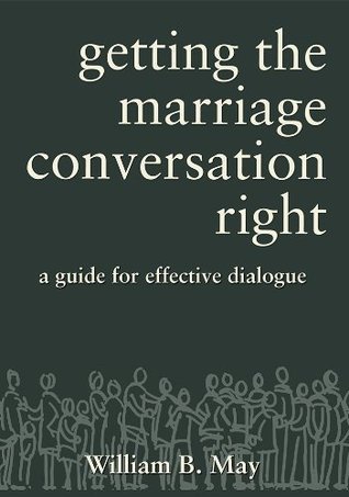 Getting the Marriage Conversation Right: A Guide for Effective Dialogue by William B. May
