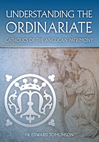 Understanding the Ordinariate: Catholics of the Anglican Patrimony by Edward Tomlinson