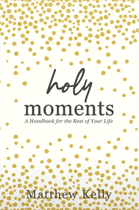 Holy Moments: A handbook for the rest of your life by Matthew Kelly
