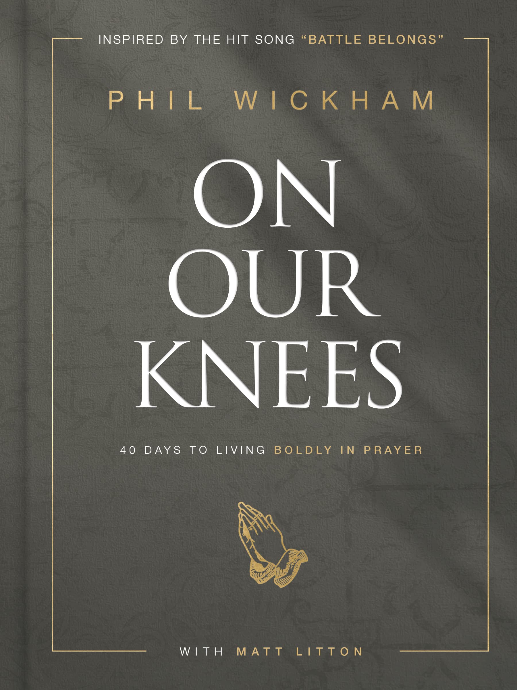 On Our Knees: 40 Days to Living Boldly in Prayer by Phil Wickham, Matt Litton