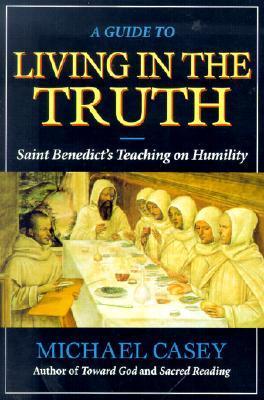 Living in the Truth: Saint Benedict’s Teaching on Humility by Michael Casey