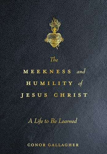 The Meekness and Humility of Jesus Christ: A Life to be Learned by Conor Gallagher